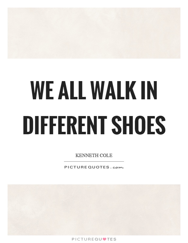 We all walk in different shoes Picture Quote #1