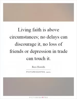 Living faith is above circumstances; no delays can discourage it, no loss of friends or depression in trade can touch it Picture Quote #1