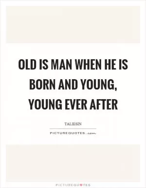 Old is man when he is born and young, young ever after Picture Quote #1