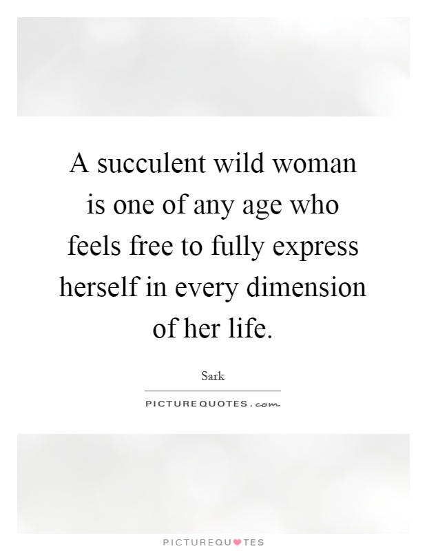 A succulent wild woman is one of any age who feels free to fully express herself in every dimension of her life Picture Quote #1
