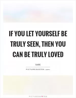If you let yourself be truly seen, then you can be truly loved Picture Quote #1