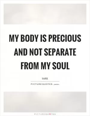 My body is precious and not separate from my soul Picture Quote #1