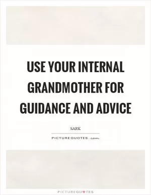 Use your internal grandmother for guidance and advice Picture Quote #1