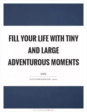 Fill your life with tiny and large adventurous moments Picture Quote #1