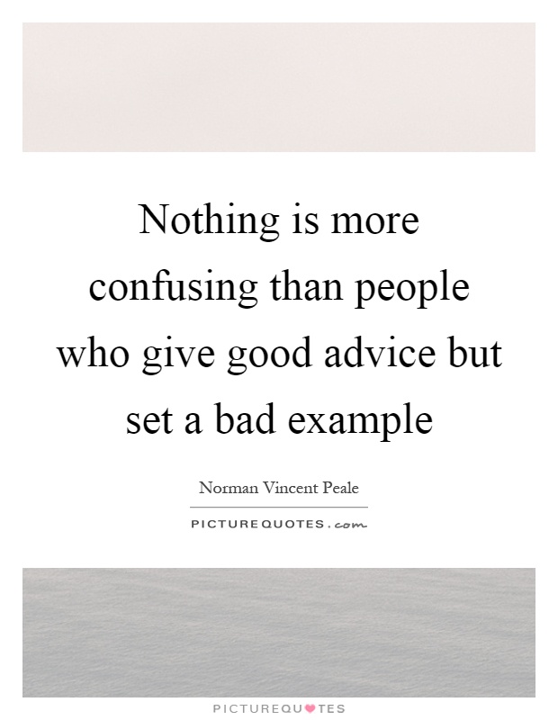 Nothing is more confusing than people who give good advice but set a bad example Picture Quote #1