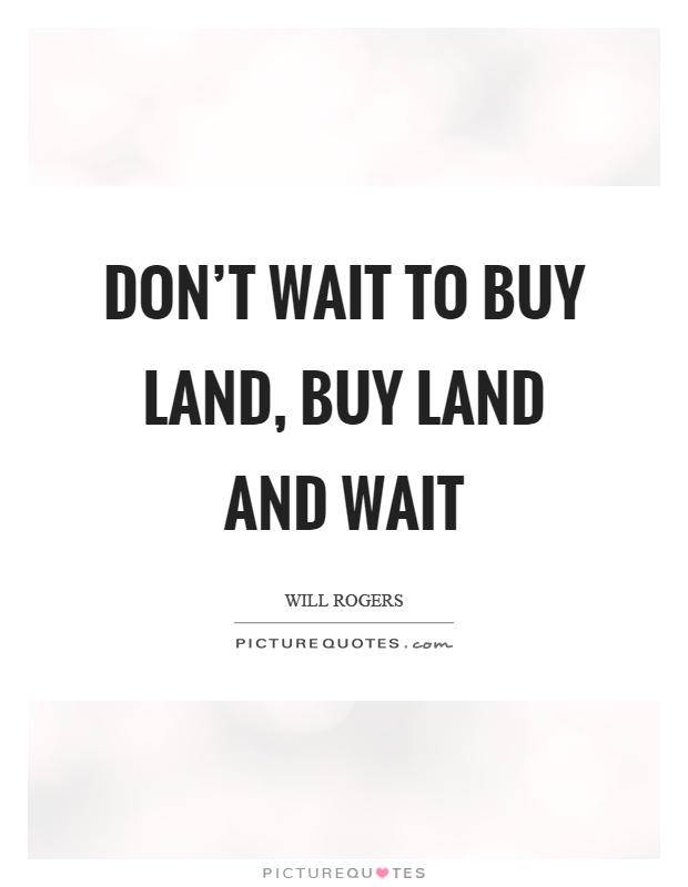 Don't wait to buy land, buy land and wait Picture Quote #1