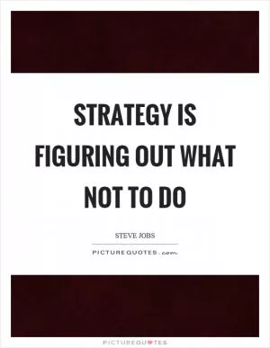 Strategy is figuring out what not to do Picture Quote #1