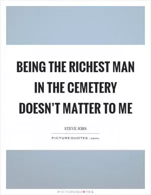 Being the richest man in the cemetery doesn’t matter to me Picture Quote #1