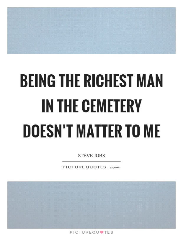 Being the richest man in the cemetery doesn't matter to me Picture Quote #1