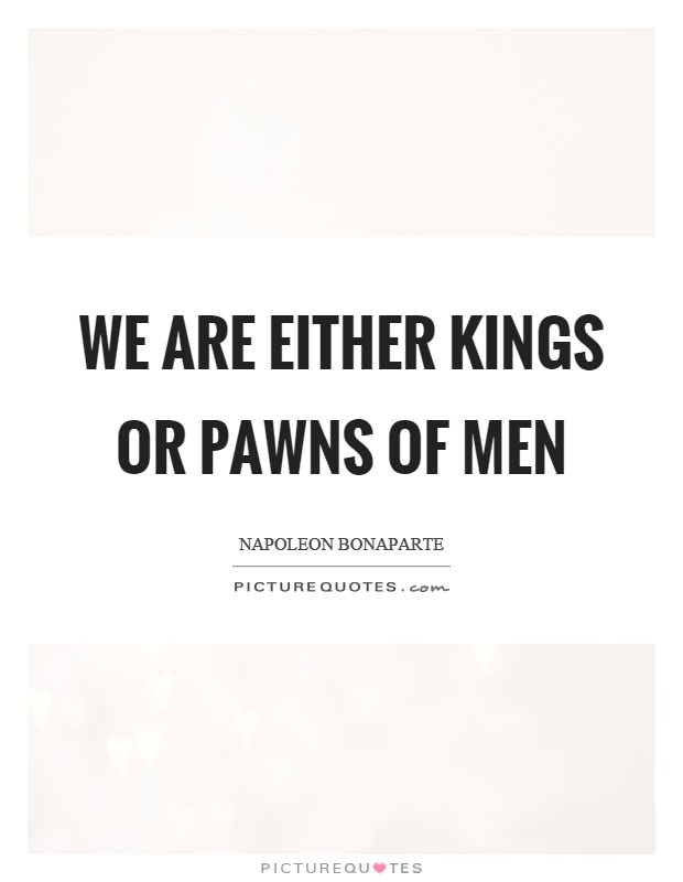 We are either kings or pawns of men Picture Quote #1