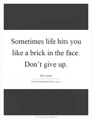 Sometimes life hits you like a brick in the face. Don’t give up Picture Quote #1