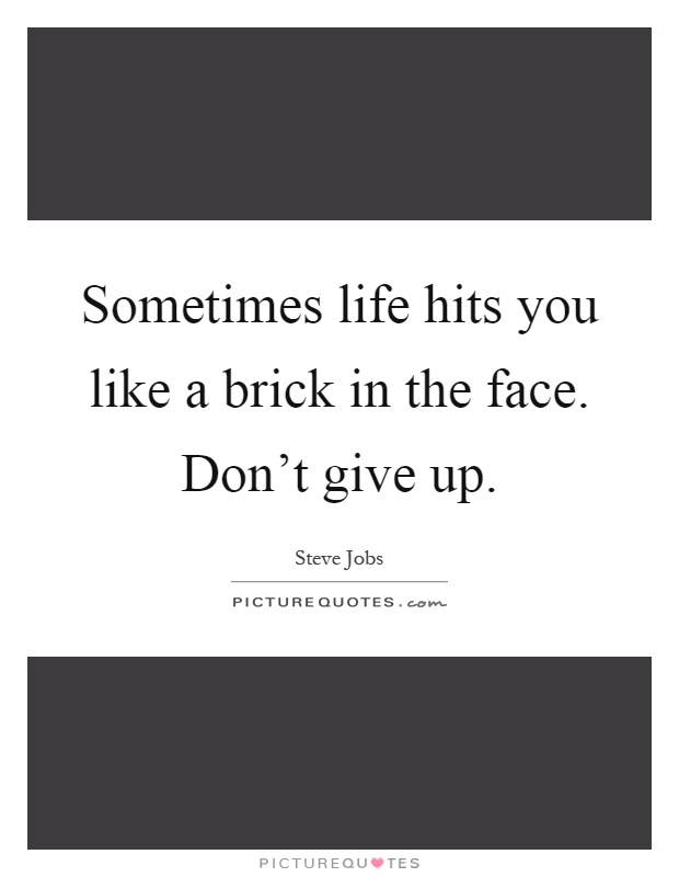 Sometimes life hits you like a brick in the face. Don't give up Picture Quote #1