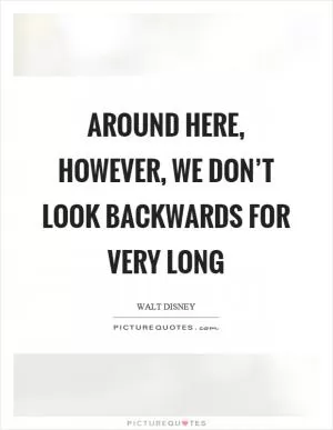Around here, however, we don’t look backwards for very long Picture Quote #1