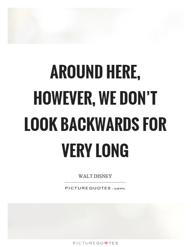 Around here, however, we don't look backwards for very long Picture Quote #1
