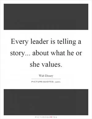 Every leader is telling a story... about what he or she values Picture Quote #1