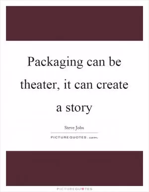 Packaging can be theater, it can create a story Picture Quote #1