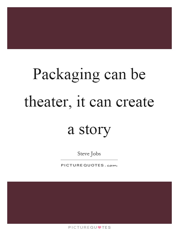 Packaging can be theater, it can create a story Picture Quote #1