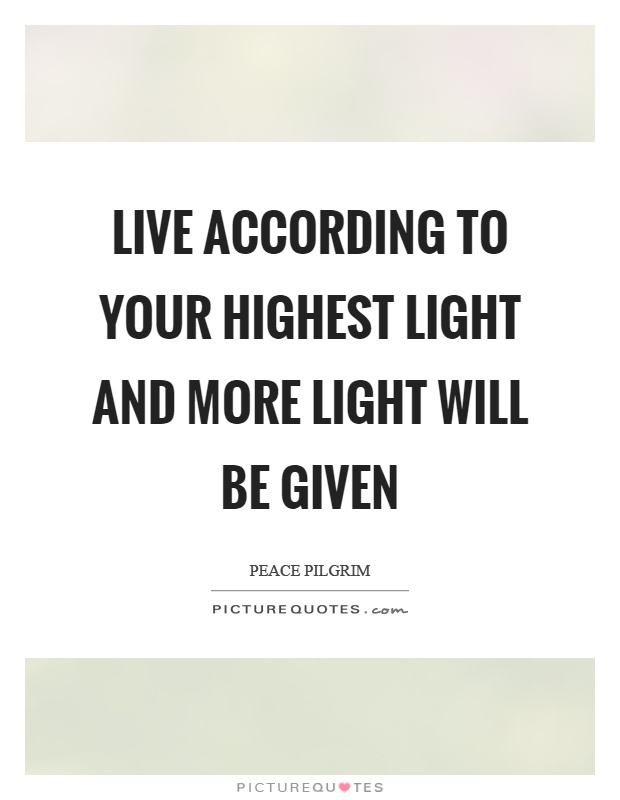 Live according to your highest light and more light will be given Picture Quote #1