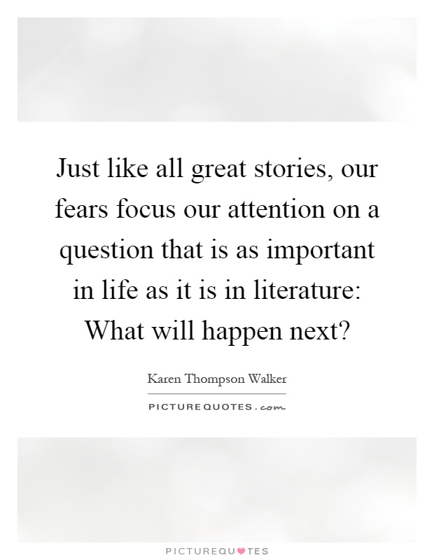 Just like all great stories, our fears focus our attention on a question that is as important in life as it is in literature: What will happen next? Picture Quote #1