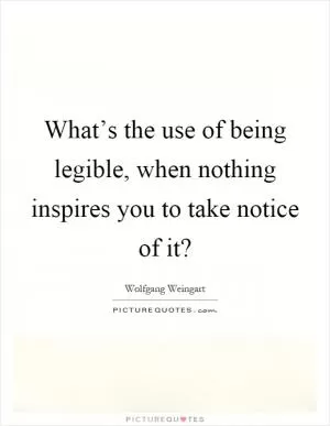 What’s the use of being legible, when nothing inspires you to take notice of it? Picture Quote #1