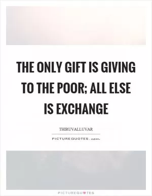 The only gift is giving to the poor; All else is exchange Picture Quote #1