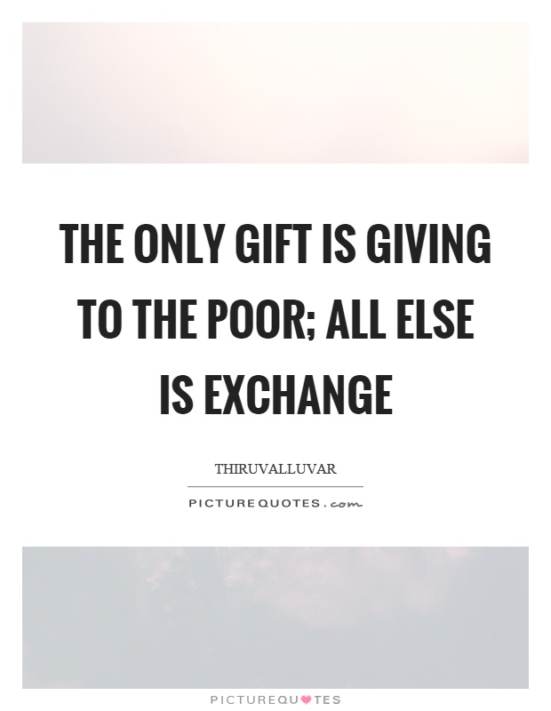 The only gift is giving to the poor; All else is exchange Picture Quote #1