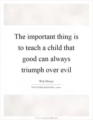 The important thing is to teach a child that good can always triumph over evil Picture Quote #1