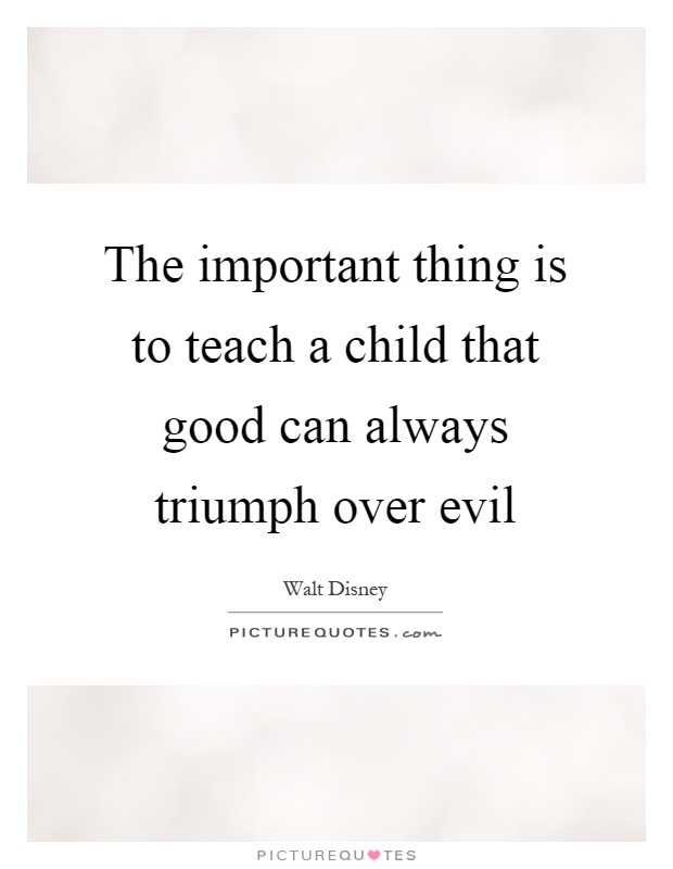 The important thing is to teach a child that good can always triumph over evil Picture Quote #1