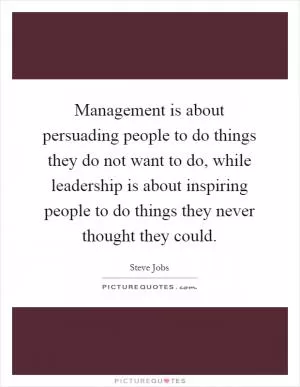 Management is about persuading people to do things they do not want to do, while leadership is about inspiring people to do things they never thought they could Picture Quote #1