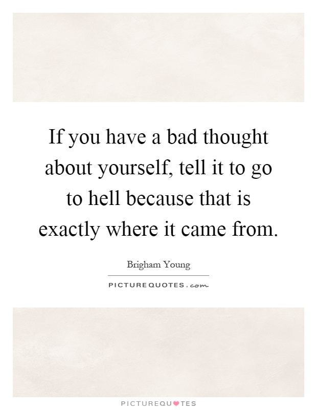 If you have a bad thought about yourself, tell it to go to hell because that is exactly where it came from Picture Quote #1
