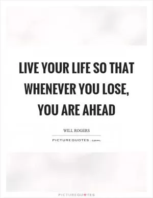 Live your life so that whenever you lose, you are ahead Picture Quote #1