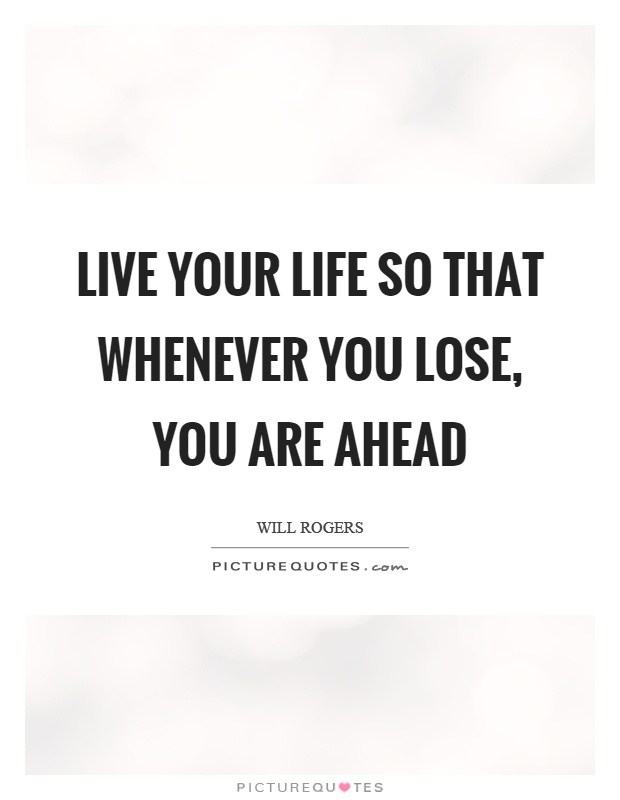 Live your life so that whenever you lose, you are ahead Picture Quote #1