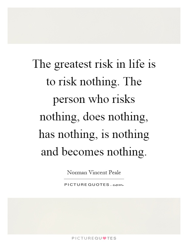 The greatest risk in life is to risk nothing. The person who risks nothing, does nothing, has nothing, is nothing and becomes nothing Picture Quote #1