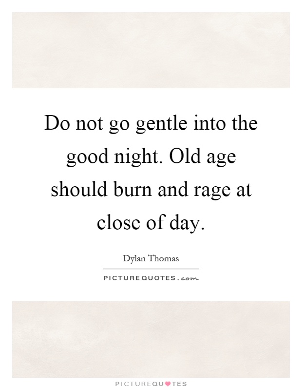 Do not go gentle into the good night. Old age should burn and rage at close of day Picture Quote #1