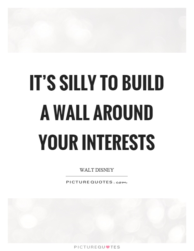It's silly to build a wall around your interests Picture Quote #1