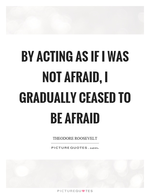 By acting as if I was not afraid, I gradually ceased to be afraid Picture Quote #1