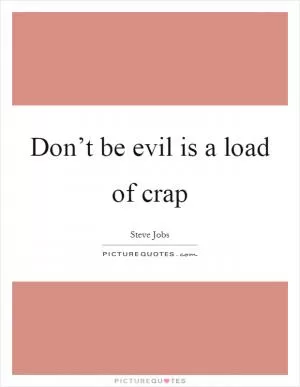 Don’t be evil is a load of crap Picture Quote #1