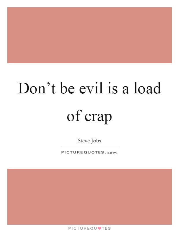 Don't be evil is a load of crap Picture Quote #1