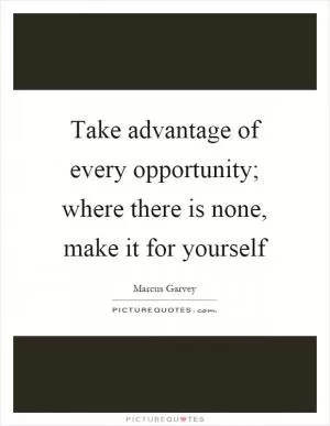 Take advantage of every opportunity; where there is none, make it for yourself Picture Quote #1
