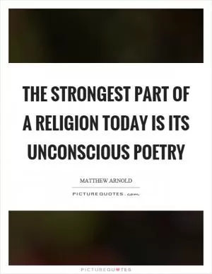 The strongest part of a religion today is its unconscious poetry Picture Quote #1