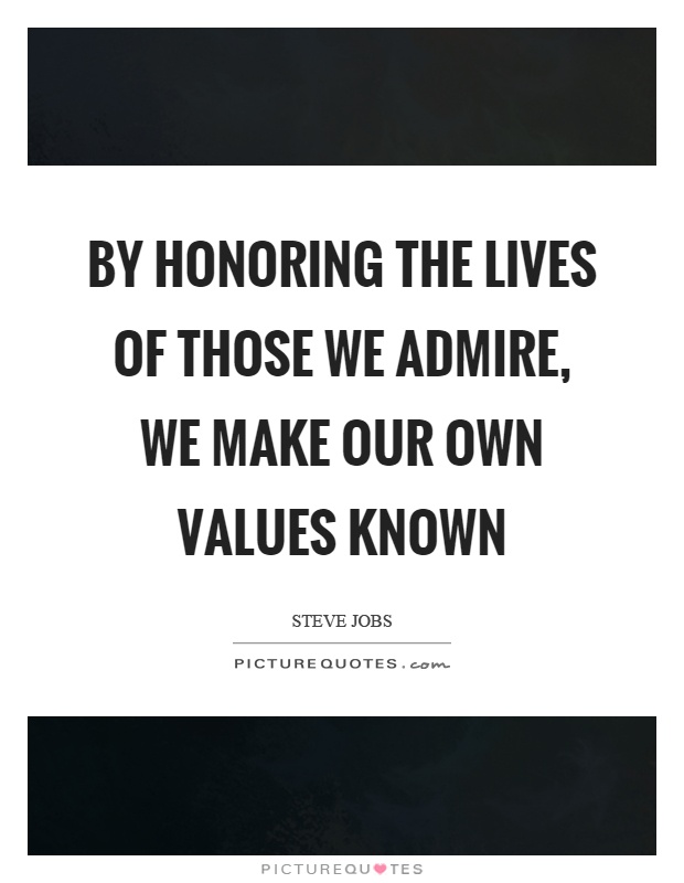 By honoring the lives of those we admire, we make our own values known Picture Quote #1