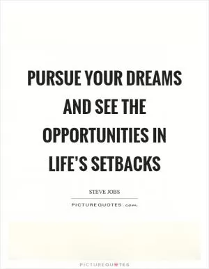 Pursue your dreams and see the opportunities in life’s setbacks Picture Quote #1