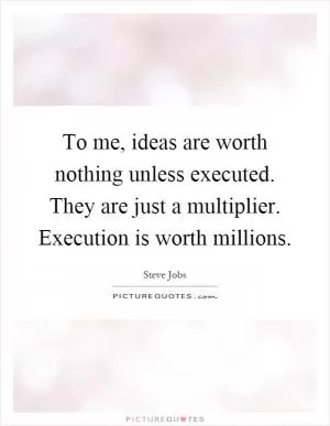 To me, ideas are worth nothing unless executed. They are just a multiplier. Execution is worth millions Picture Quote #1