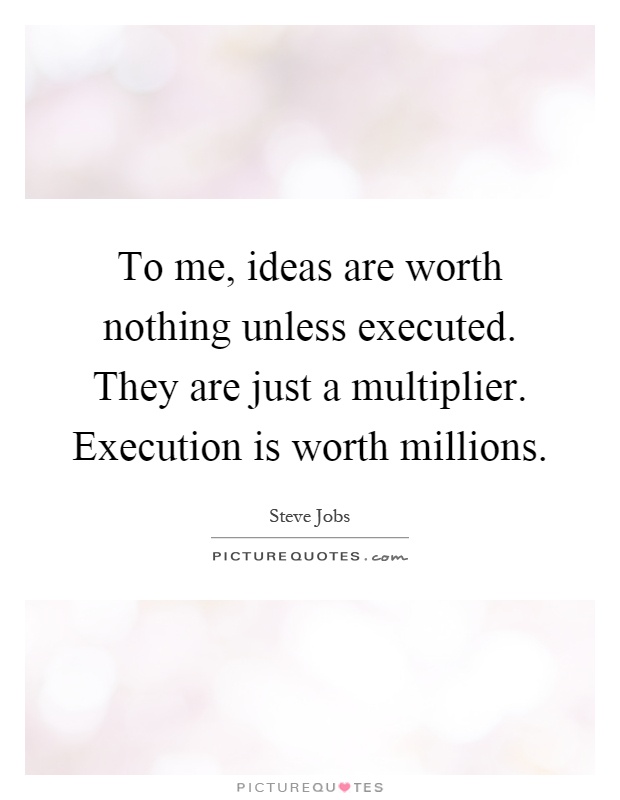 To me, ideas are worth nothing unless executed. They are just a multiplier. Execution is worth millions Picture Quote #1