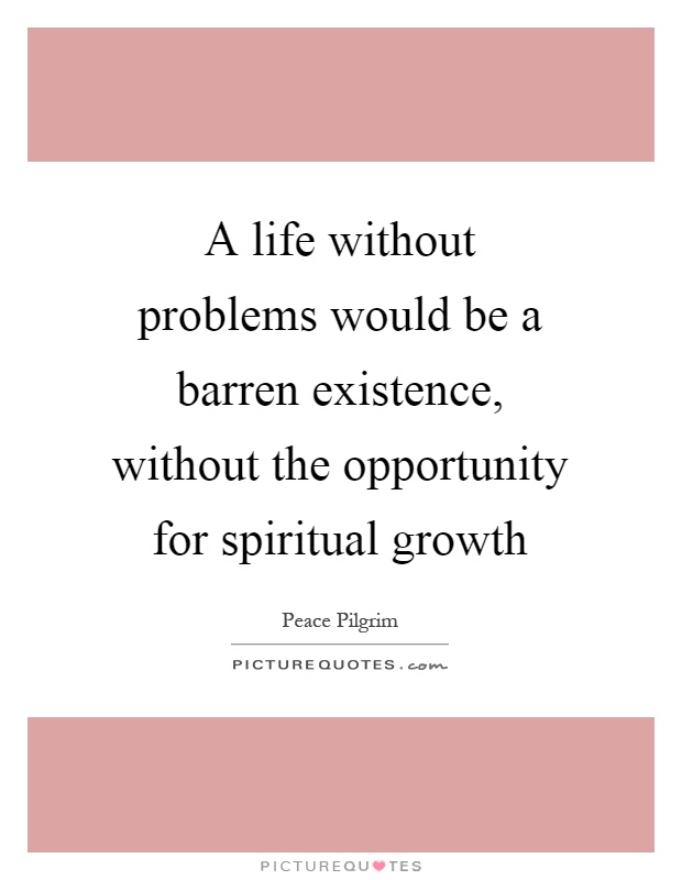 A life without problems would be a barren existence, without the opportunity for spiritual growth Picture Quote #1