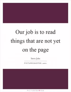 Our job is to read things that are not yet on the page Picture Quote #1