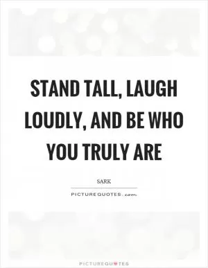 Stand tall, laugh loudly, and be who you truly are Picture Quote #1