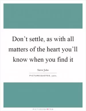 Don’t settle, as with all matters of the heart you’ll know when you find it Picture Quote #1
