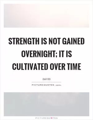 Strength is not gained overnight; it is cultivated over time Picture Quote #1