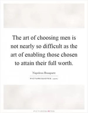 The art of choosing men is not nearly so difficult as the art of enabling those chosen to attain their full worth Picture Quote #1